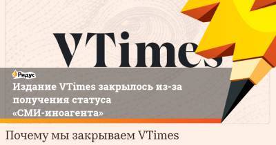 Издание VTimes закрылось из-за получения статуса «СМИ-иноагента» - ridus.ru