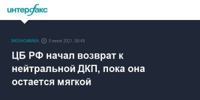 Эльвира Набиуллина - ЦБ РФ начал возврат к нейтральной ДКП, пока она остается мягкой - interfax.ru - Москва