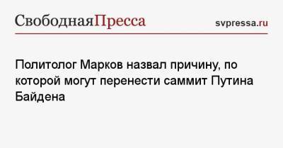 Владимир Путин - Сергей Марков - Джо Байден - Политолог Марков назвал причину, по которой могут перенести саммит Путина Байдена - svpressa.ru - Швейцария