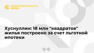 Марат Хуснуллин - Хуснуллин: 18 млн "квадратов" жилья построено за счет льготной ипотеки - realty.ria.ru - Россия - Симферополь