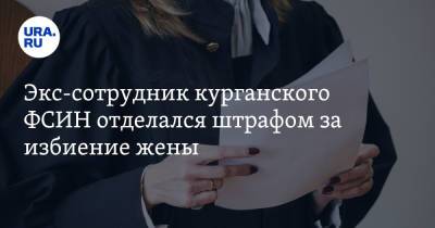 Экс-сотрудник курганского ФСИН отделался штрафом за избиение жены - ura.news - Курган