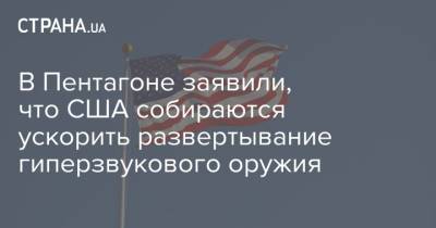 В Пентагоне заявили, что США собираются ускорить развертывание гиперзвукового оружия - strana.ua - США - Ракеты