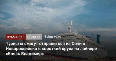 Туристы смогут отправиться из Сочи и Новороссийска в короткий круиз на лайнере «Князь Владимир» - kubnews.ru - Сочи - Краснодарский край - Севастополь - Новороссийск