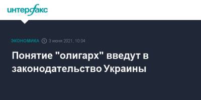 Владимир Зеленский - Понятие "олигарх" введут в законодательство Украины - interfax.ru - Москва - Украина