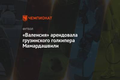 «Валенсия» арендовала грузинского голкипера Мамардашвили - championat.com - Грузия - Испания - Тбилиси