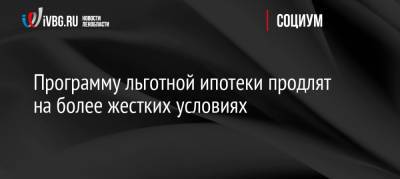 Программу льготной ипотеки продлят на более жестких условиях - ivbg.ru - Москва - Россия - Ленинградская обл. - Санкт-Петербург - Московская обл. - Россияне