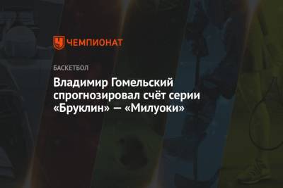 Владимир Гомельский - Владимир Гомельский спрогнозировал счёт серии «Бруклин» — «Милуоки» - championat.com - Бостон - штат Оклахома