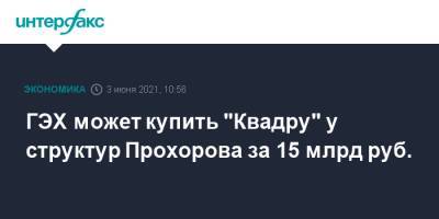 Михаил Прохоров - ГЭХ может купить "Квадру" у структур Прохорова за 15 млрд руб. - interfax.ru - Москва