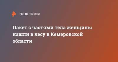 Пакет с частями тела женщины нашли в лесу в Кемеровской области - ren.tv - Кемеровская обл.