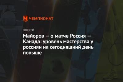 Борис Майоров - Майоров — о матче Россия — Канада: уровень мастерства у россиян на сегодняшний день повыше - championat.com - Швейцария - Канада