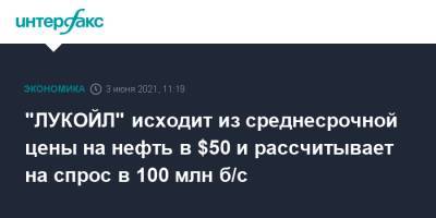 Вагит Алекперов - "ЛУКОЙЛ" исходит из среднесрочной цены на нефть в $50 и рассчитывает на спрос в 100 млн б/с - interfax.ru - Москва - Иран