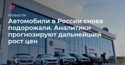 Автомобили в России снова подорожали. Аналитики прогнозируют дальнейший рост цен - tvrain.ru