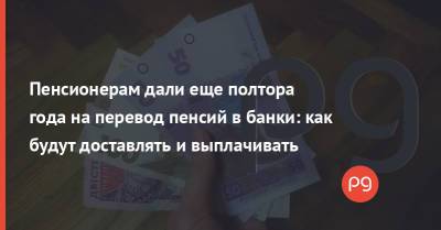 Пенсионерам дали еще полтора года на перевод пенсий в банки: как будут доставлять и выплачивать - thepage.ua