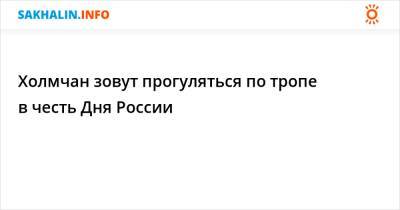 Холмчан зовут прогуляться по тропе в честь Дня России - sakhalin.info - Холмск