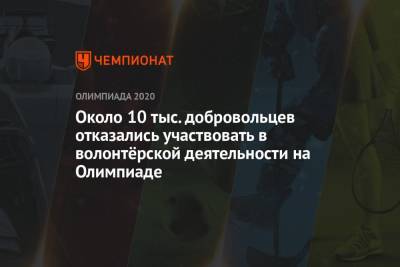 Около 10 тыс. добровольцев отказались участвовать в волонтёрской деятельности на Олимпиаде - championat.com - Токио - Япония