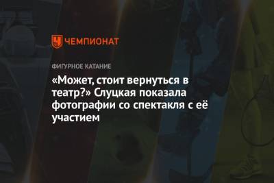 Ирина Слуцкая - «Может, стоит вернуться в театр?» Слуцкая показала фотографии со спектакля с её участием - championat.com