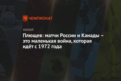 Владимир Плющев - Плющев: матчи России и Канады – это маленькая война, которая идёт с 1972 года - championat.com - Канада
