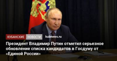 Владимир Путин - Президент Владимир Путин отметил серьезное обновление списка кандидатов в Госдуму от «Единой России» - kubnews.ru
