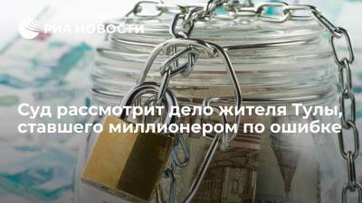 Суд рассмотрит дело жителя Тулы, ставшего миллионером по ошибке - ria.ru - Тула - Ярославль - Тульская обл.