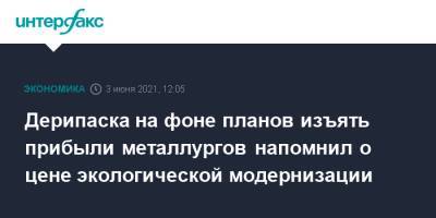 Олег Дерипаска - Дерипаска на фоне планов изъять прибыли металлургов напомнил о цене экологической модернизации - interfax.ru - Москва