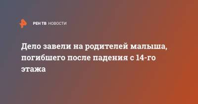 Юлия Иванова - Дело завели на родителей малыша, погибшего после падения с 14-го этажа - ren.tv - Москва