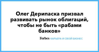Олег Дерипаска - Олег Дерипаска призвал развивать рынок облигаций, чтобы не быть «рабами банков» - forbes.ru