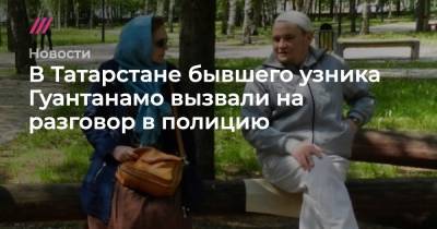 В Татарстане бывшего узника Гуантанамо вызвали на разговор в полицию - tvrain.ru - респ. Татарстан
