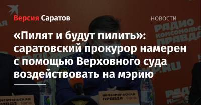 «Пилят и будут пилить»: саратовский прокурор намерен с помощью Верховного суда воздействовать на мэрию - nversia.ru - Саратовская обл. - Саратов - Экология