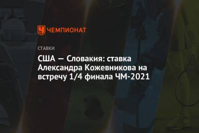 Александр Кожевников - США — Словакия: ставка Александра Кожевникова на встречу 1/4 финала ЧМ-2021 - championat.com - Словакия