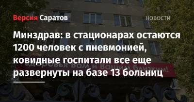 Станислав Шувалов - Минздрав: в стационарах остаются 1200 человек с пневмонией, ковидные госпитали все еще развернуты на базе 13 больниц - nversia.ru - Саратовская обл.