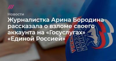Журналистка Арина Бородина рассказала о взломе своего аккаунта на «Госуслугах» «Единой Россией» - tvrain.ru - Москва - Челябинск