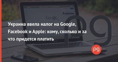 Данил Гетманцев - Украина ввела налог на Google, Facebook и Apple: кому, сколько и за что придется платить - thepage.ua