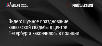 Видео: шумное празднование кавказской свадьбы в центре Петербурга закончилось в полиции - ivbg.ru - Ленинградская обл. - Санкт-Петербург - Петербург