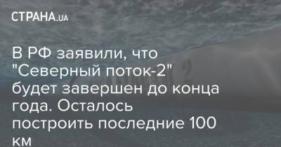 Александр Новак - В РФ заявили, что "Северный поток-2" будет завершен до конца года. Осталось построить последние 100 км - strana.ua - Россия - Строительство