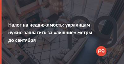 Налог на недвижимость: украинцам нужно заплатить за «лишние» метры до сентября - thepage.ua