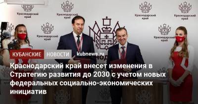 Вениамин Кондратьев - Константин Калинин - Краснодарский край внесет изменения в Стратегию развития до 2030 с учетом новых федеральных социально-экономических инициатив - kubnews.ru - Краснодарский край