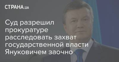 Виктор Янукович - Суд разрешил прокуратуре расследовать захват государственной власти Януковичем заочно - strana.ua