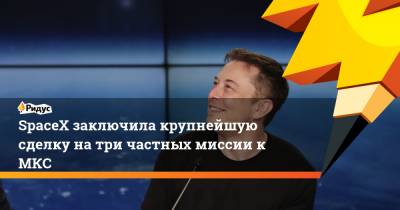 Илон Маск - SpaceX заключила крупнейшую сделку на три частных миссии к МКС - ridus.ru