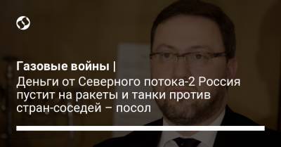 Газовые войны | Деньги от Северного потока-2 Россия пустит на ракеты и танки против стран-соседей – посол - liga.net - Варшава