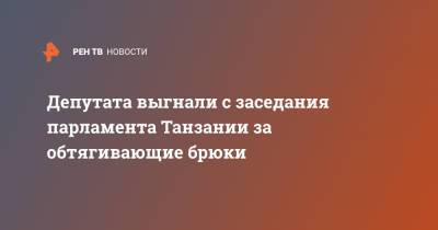 Депутата выгнали с заседания парламента Танзании за обтягивающие брюки - ren.tv - Танзания