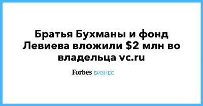 Братья Бухманы и фонд Левиева вложили $2 млн во владельца vc.ru - forbes.ru