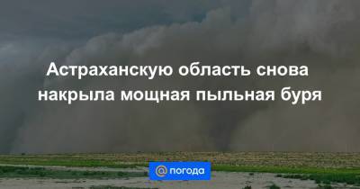 Астраханскую область снова накрыла мощная пыльная буря - news.mail.ru - Астрахань - Астраханская обл. - респ. Калмыкия