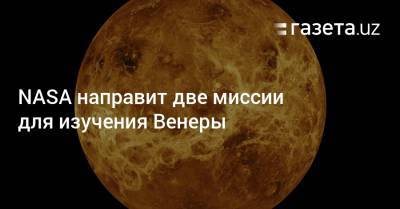 NASA направит две миссии для изучения Венеры - gazeta.uz - Узбекистан