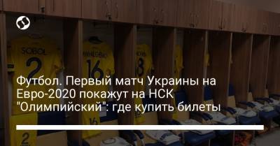 На Евро - Футбол. Первый матч Украины на Евро-2020 покажут на НСК "Олимпийский": где купить билеты - liga.net - Киев