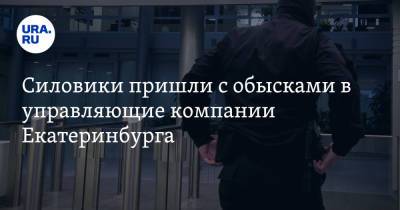 Силовики пришли с обысками в управляющие компании Екатеринбурга. Эксклюзивное видео - ura.news - Екатеринбург