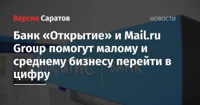 Банк «Открытие» и Mail.ru Group помогут малому и среднему бизнесу перейти в цифру - nversia.ru