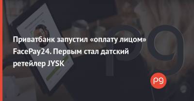 Приватбанк запустил «оплату лицом» FacePay24. Первым стал датский ретейлер JYSK - thepage.ua - Дания