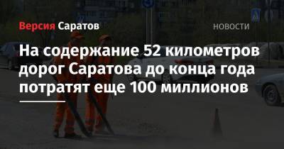 На содержание 52 километров дорог Саратова до конца года потратят еще 100 миллионов - nversia.ru - Саратов