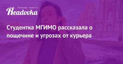 Студентка МГИМО рассказала о пощечине и угрозах от курьера - readovka.news