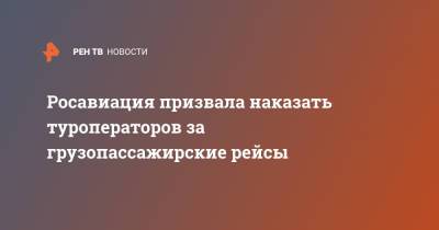 Росавиация призвала наказать туроператоров за грузопассажирские рейсы - ren.tv